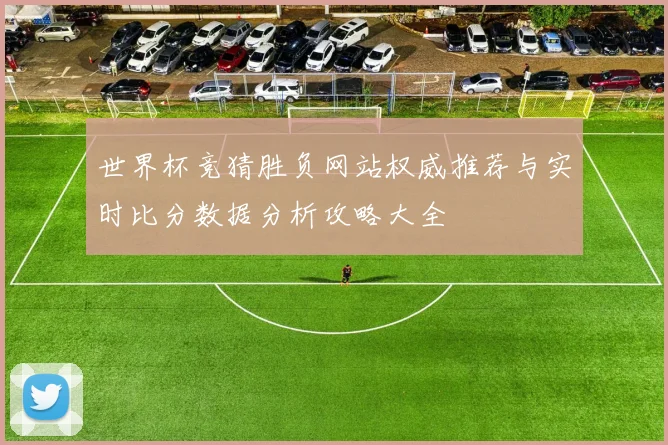 世界杯竞猜胜负网站权威推荐与实时比分数据分析攻略大全