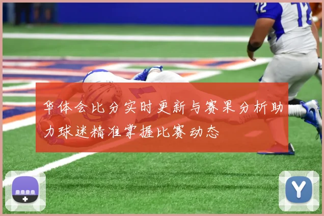 华体会比分实时更新与赛果分析助力球迷精准掌握比赛动态