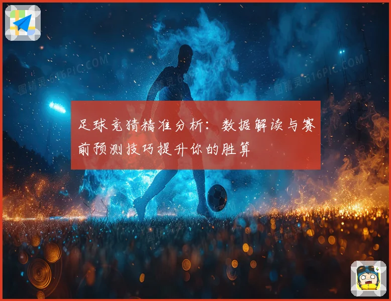 足球竞猜精准分析：数据解读与赛前预测技巧提升你的胜算