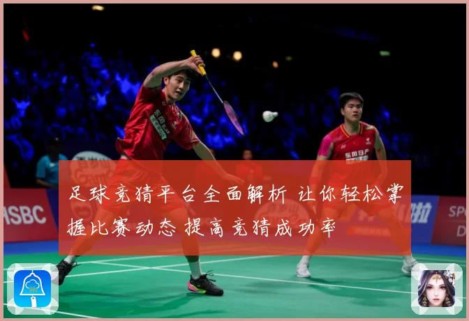 足球竞猜平台全面解析 让你轻松掌握比赛动态 提高竞猜成功率