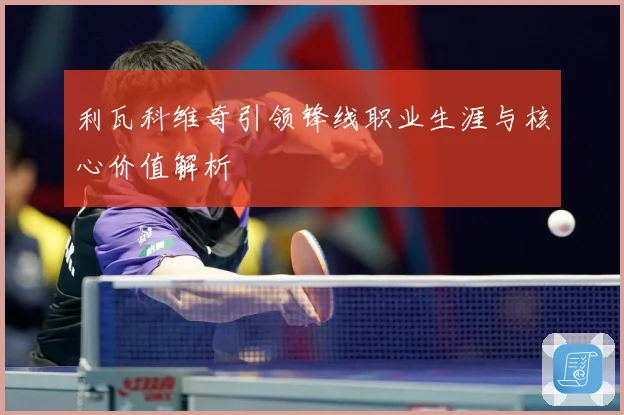 利瓦科维奇引领锋线职业生涯与核心价值解析
