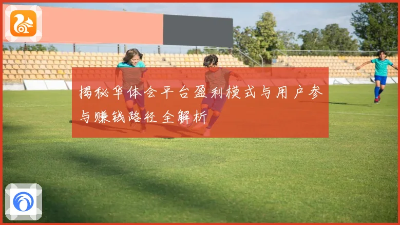 揭秘华体会平台盈利模式与用户参与赚钱路径全解析