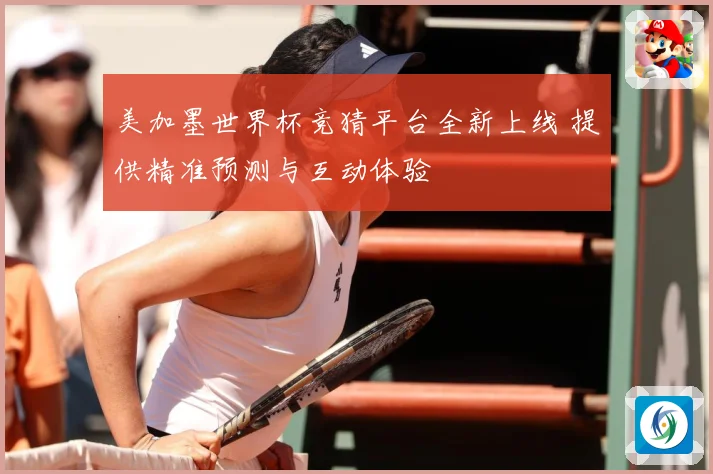 美加墨世界杯竞猜平台全新上线 提供精准预测与互动体验