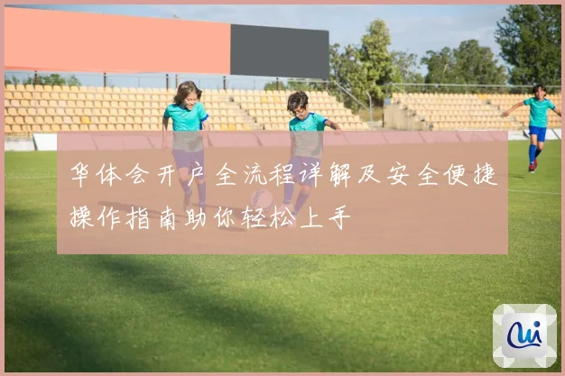 华体会开户全流程详解及安全便捷操作指南助你轻松上手