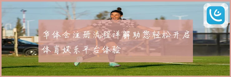 华体会注册流程详解助您轻松开启体育娱乐平台体验