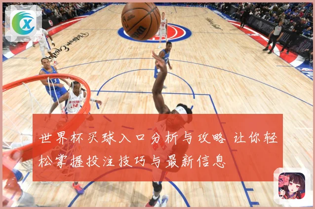 世界杯买球入口分析与攻略 让你轻松掌握投注技巧与最新信息