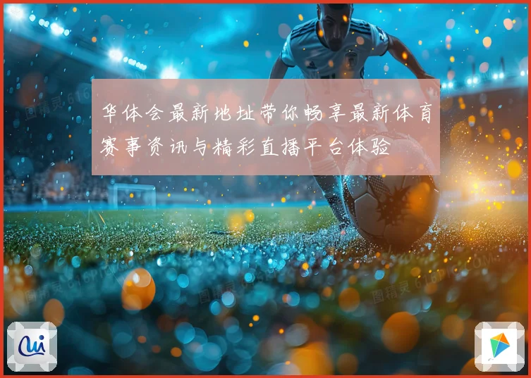华体会最新地址带你畅享最新体育赛事资讯与精彩直播平台体验