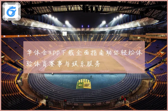 华体会app下载全面指南助你轻松体验体育赛事与娱乐服务
