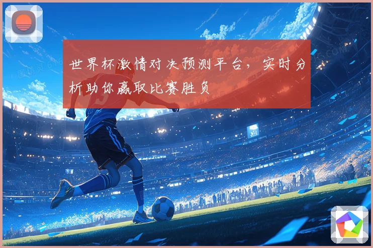 世界杯激情对决预测平台，实时分析助你赢取比赛胜负