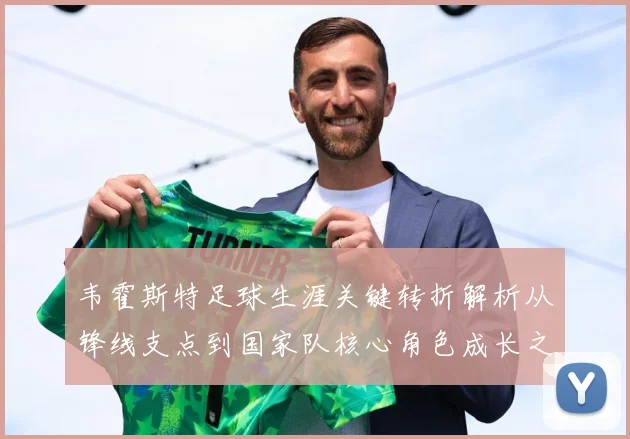 韦霍斯特足球生涯关键转折解析从锋线支点到国家队核心角色成长之路
