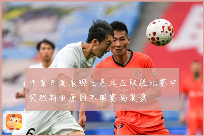 申京开局表现出色本应取胜比赛中突然断电原因不明赛场复盘