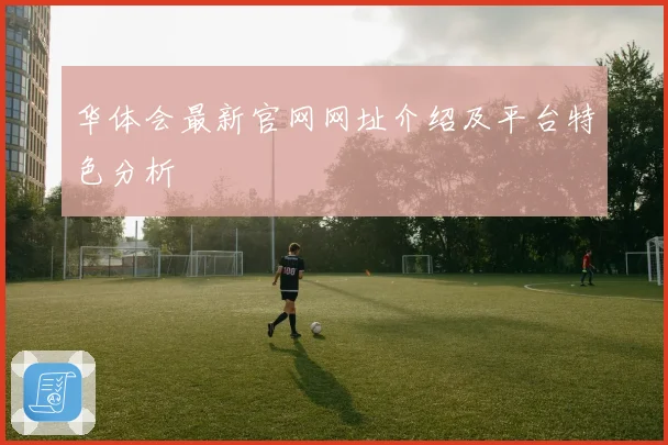 华体会最新官网网址介绍及平台特色分析