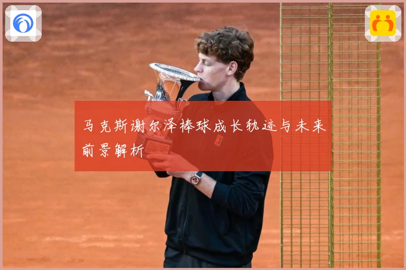 马克斯谢尔泽棒球成长轨迹与未来前景解析