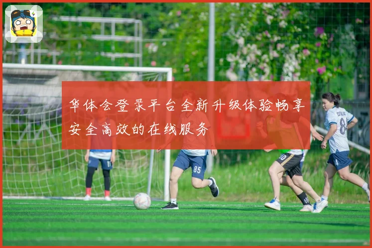华体会登录平台全新升级体验畅享安全高效的在线服务