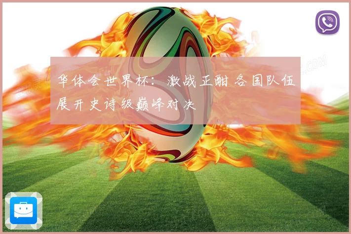 华体会世界杯：激战正酣 各国队伍展开史诗级巅峰对决
