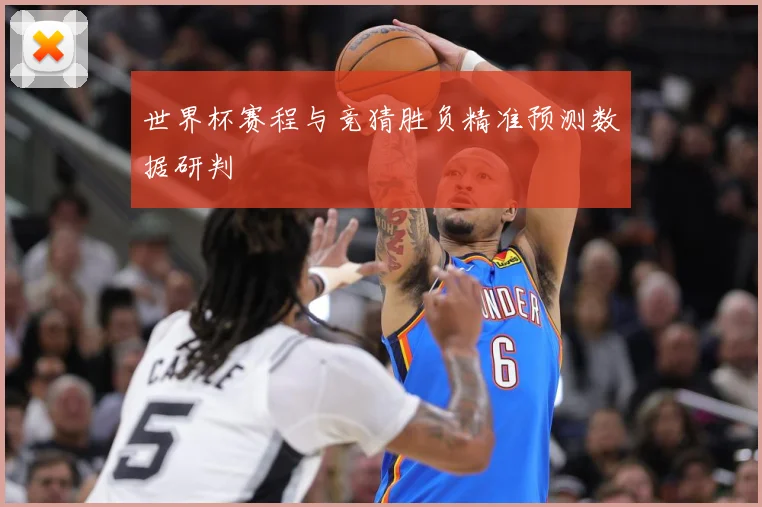 世界杯赛程与竞猜胜负精准预测数据研判