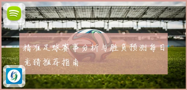 精准足球赛事分析与胜负预测每日竞猜推荐指南