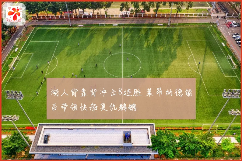 湖人背靠背冲击8连胜 莱昂纳德能否带领快船复仇鹈鹕