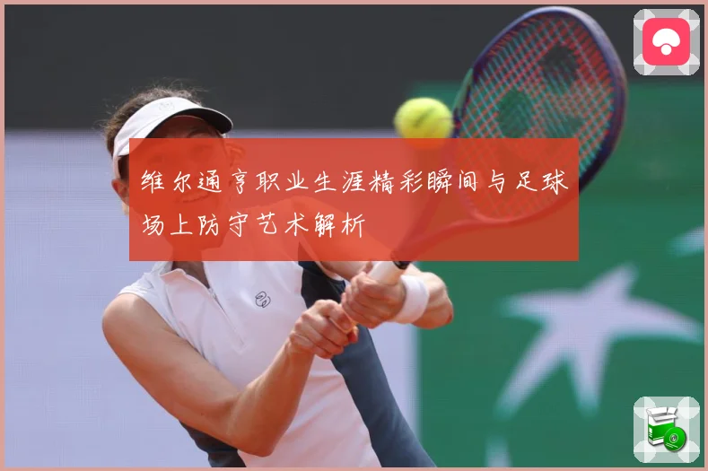 维尔通亨职业生涯精彩瞬间与足球场上防守艺术解析