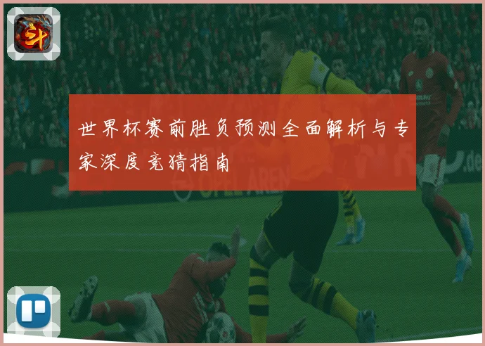 世界杯赛前胜负预测全面解析与专家深度竞猜指南
