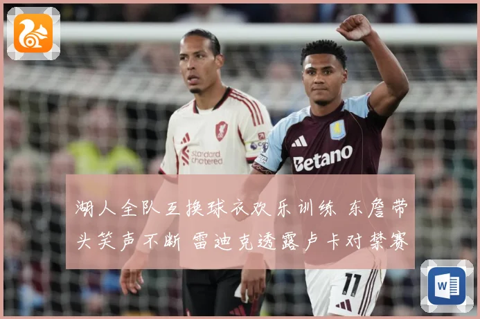 湖人全队互换球衣欢乐训练 东詹带头笑声不断 雷迪克透露卢卡对禁赛感到失望