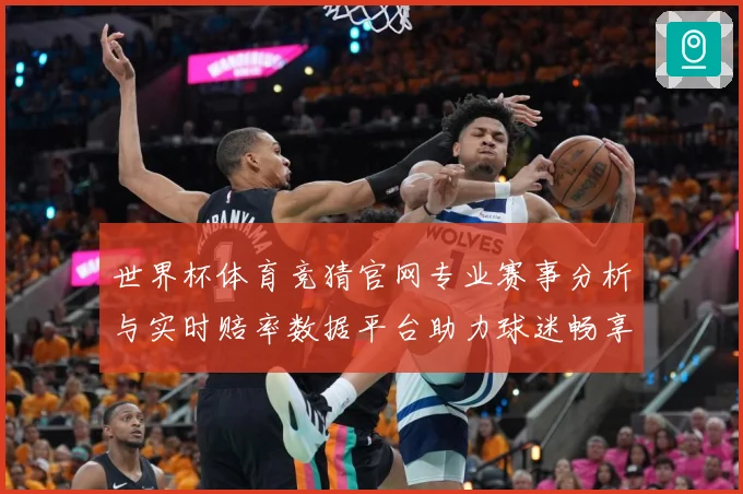 世界杯体育竞猜官网专业赛事分析与实时赔率数据平台助力球迷畅享精彩对决