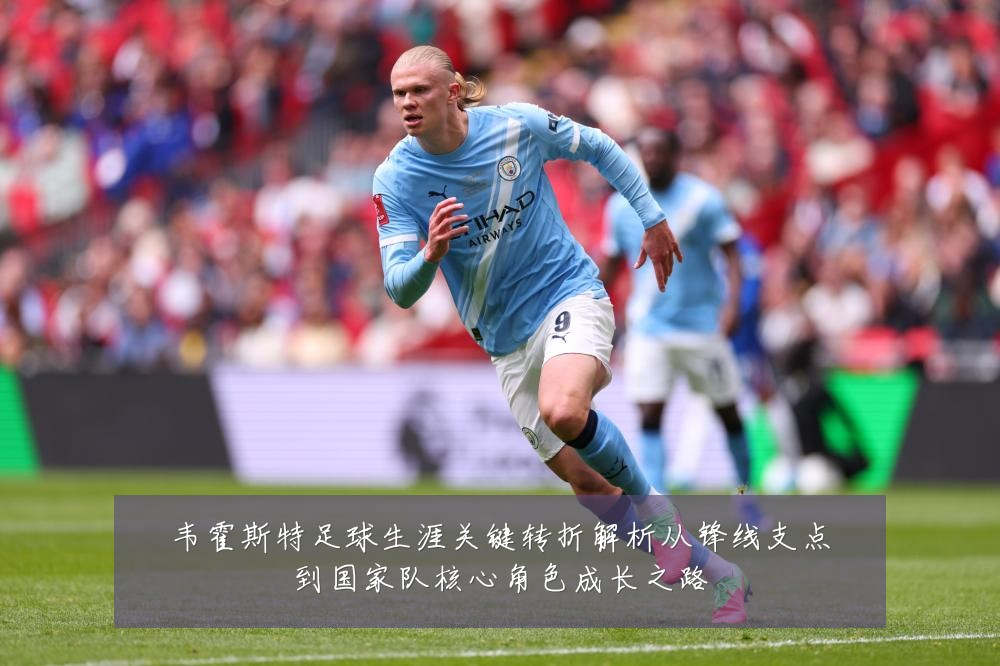 韦霍斯特足球生涯关键转折解析从锋线支点到国家队核心角色成长之路