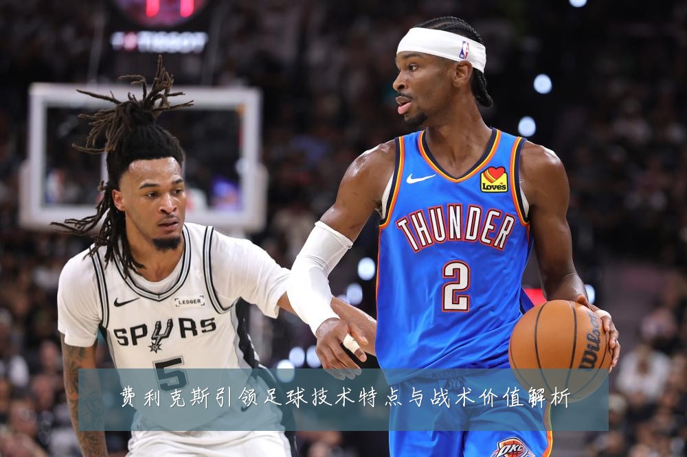 费利克斯引领足球技术特点与战术价值解析