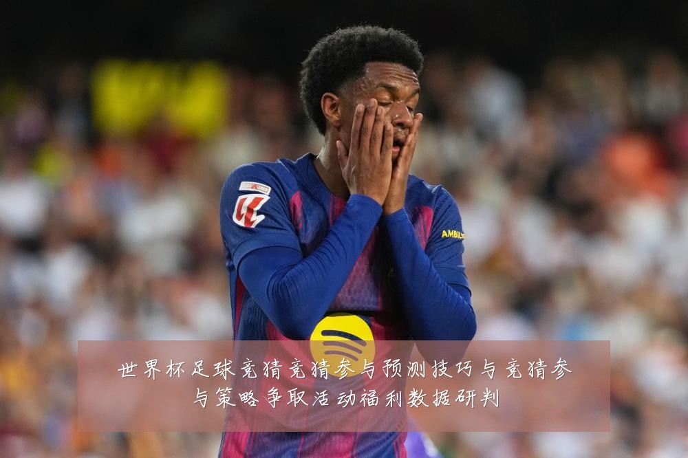 世界杯足球竞猜竞猜参与预测技巧与竞猜参与策略争取活动福利数据研判