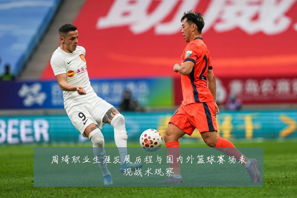 周琦职业生涯发展历程与国内外篮球赛场表现战术观察
